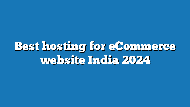 Best hosting for eCommerce website India 2024