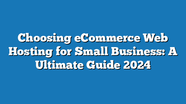 Choosing eCommerce Web Hosting for Small Business: A Ultimate Guide 2024