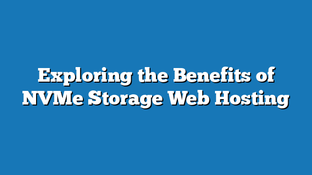 Exploring the Benefits of NVMe Storage Web Hosting