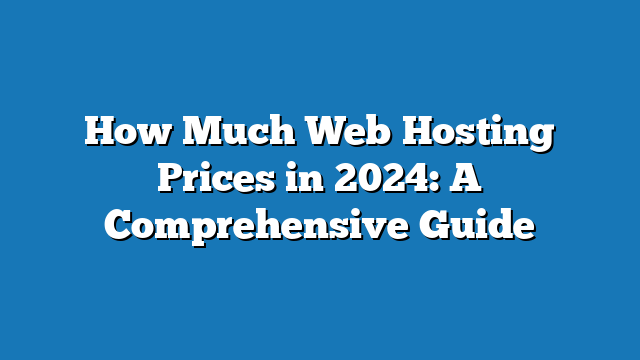 How Much Web Hosting Prices in 2024: A Comprehensive Guide