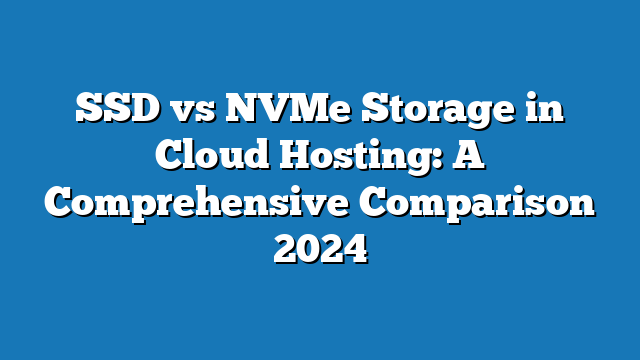 SSD vs NVMe Storage in Cloud Hosting: A Comprehensive Comparison 2024