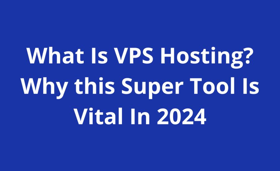 What Is VPS Hosting? Why this Super Tool Is Vital In 2024