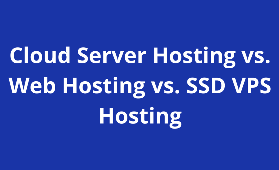 Cloud Server Hosting vs. Web Hosting vs. SSD VPS Hosting: Which Is The Best Server In 2024