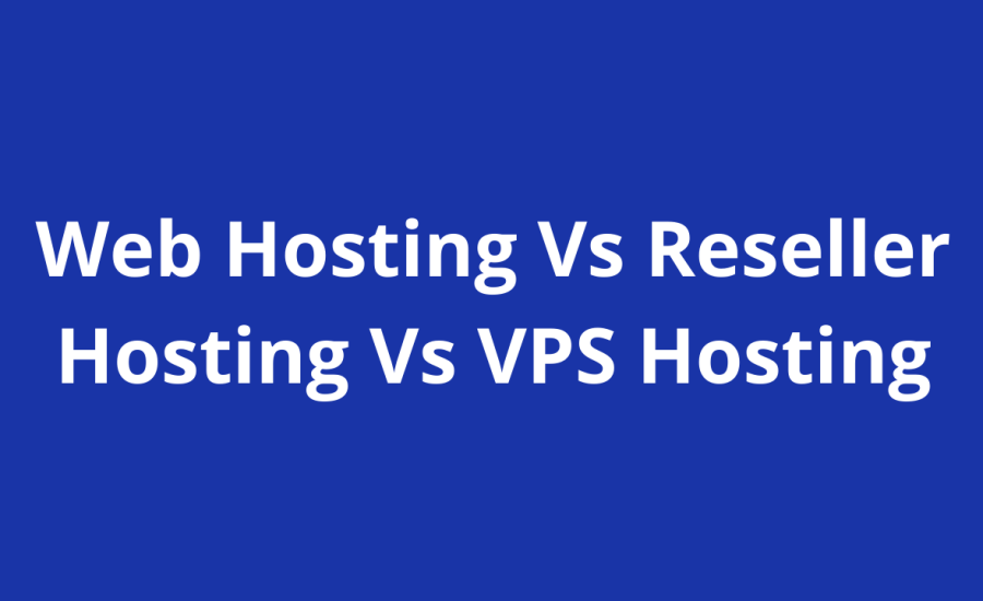 Web Hosting Vs Reseller Hosting Vs VPS Hosting: A Comprehensive Guide To Website Success In 2024