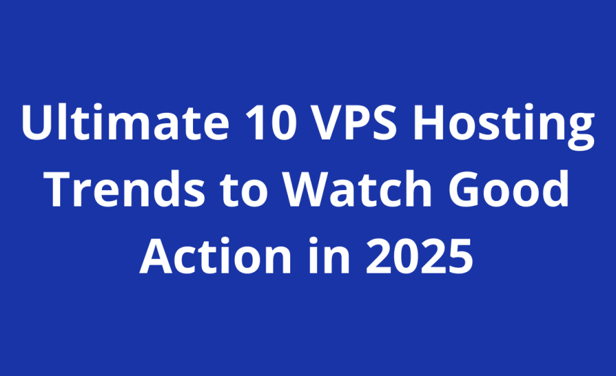 Ultimate 10 VPS Hosting Trends to Watch Good Action in 2025