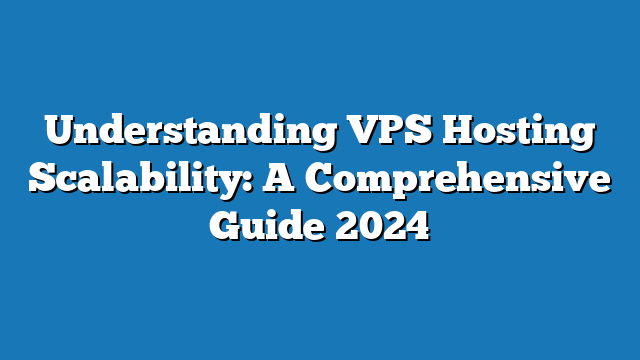 Understanding VPS Hosting Scalability: A Comprehensive Guide 2024