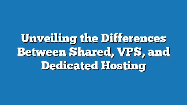 Effective Web Hosting In 2024: Differences Between Shared, VPS, and Dedicated Hosting