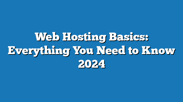 Web Hosting Basics: Everything You Need to Know 2024