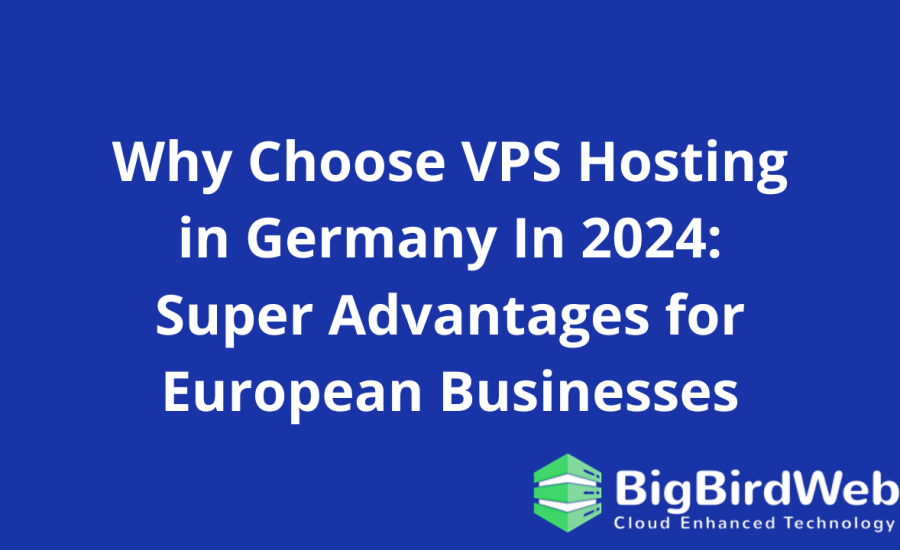 Why Choose VPS Hosting in Germany In 2024: Super Advantages for European Businesses