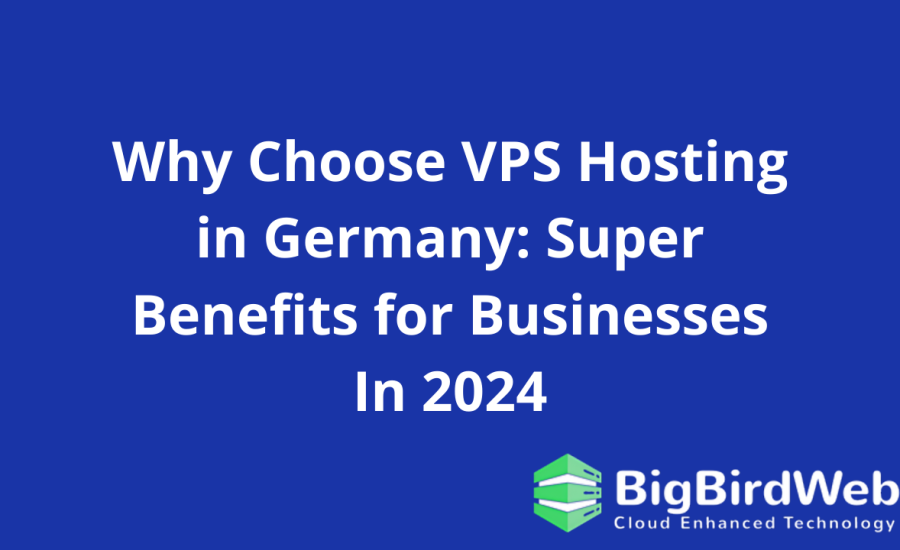 Why Choose VPS Hosting in Germany: Super Benefits for Businesses In 2024