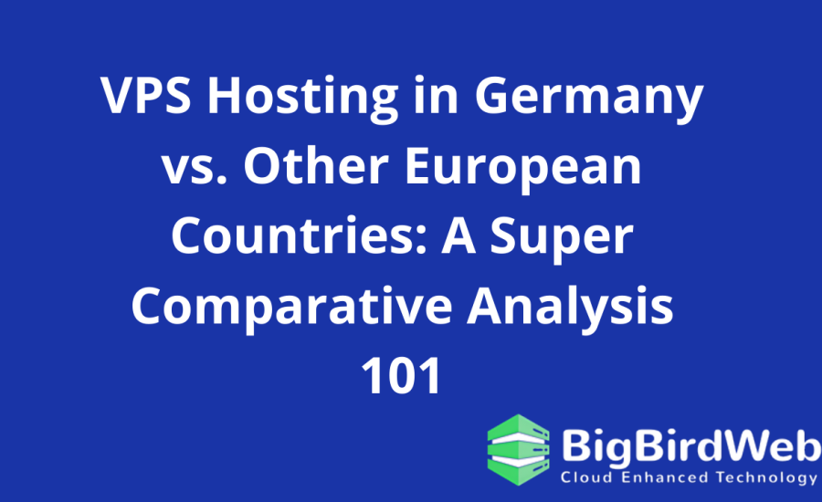 VPS Hosting in Germany vs. Other European Countries: A Super Comparative Analysis 101