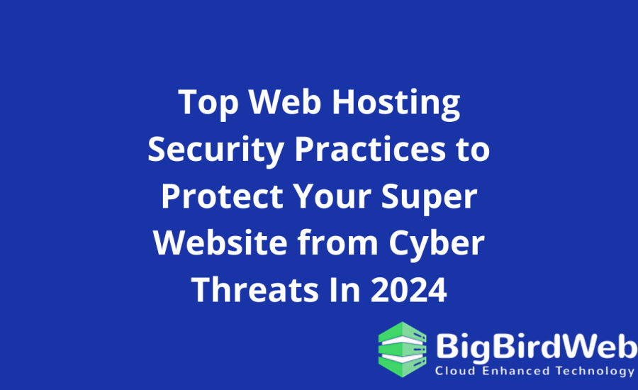 Top Web Hosting Security Practices to Protect Your Super Website from Cyber Threats In 2024