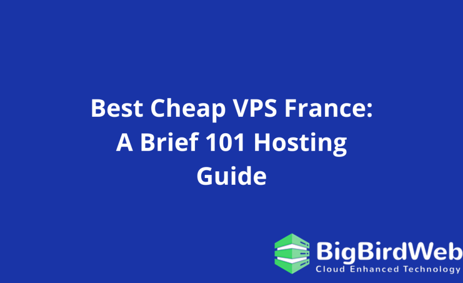 Best Cheap VPS France: A Brief 101 Hosting Guide